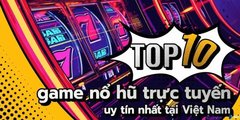 Top 10 game NỔ HŨ uy tín và phổ biến nhất hiện nay